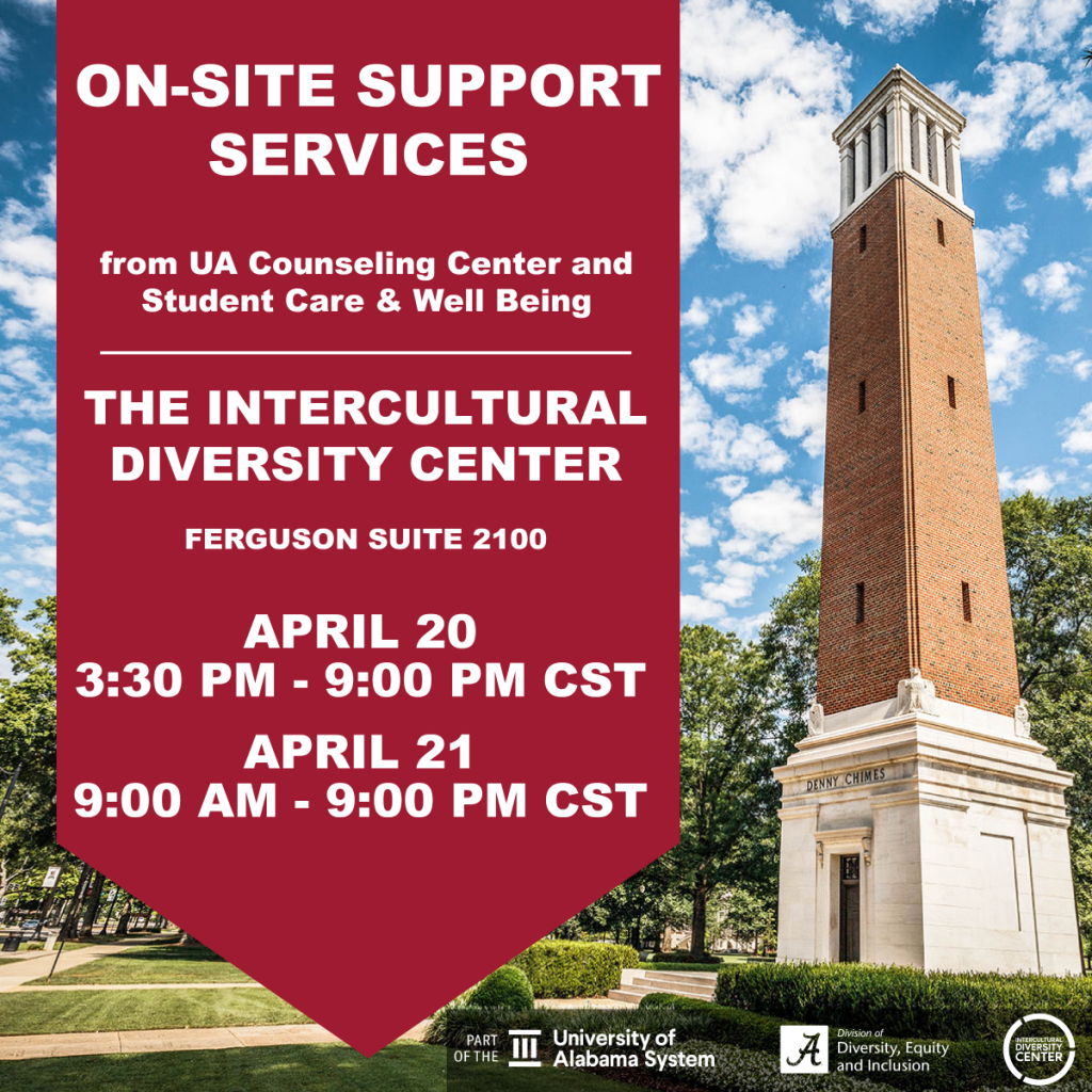 On-site support services from UA Counseling Center and Student Care and Well-Being in Ferguson Suite 2100 April 20 from 3:30-9 p.m. CST and April 21 from 9 a.m. until 9 p.m. CST